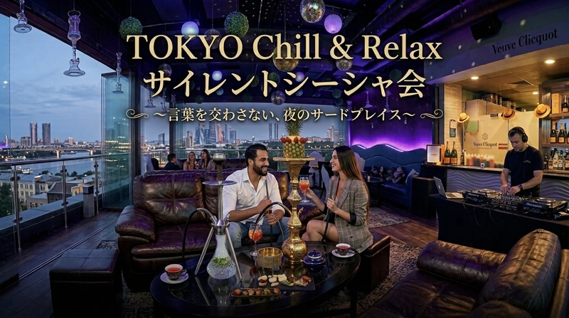 TOKYO Chill & Relax サイレントシーシャ会
～言葉を交わさない、夜のサードプレイス～