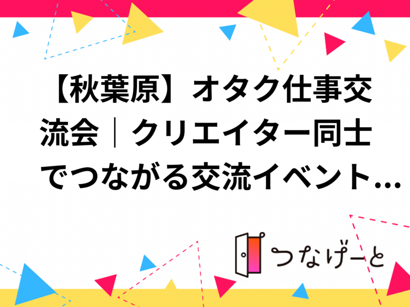 【秋葉原】オタク仕事交流会｜クリエイター同士でつながる交流イベント【軽食付き】