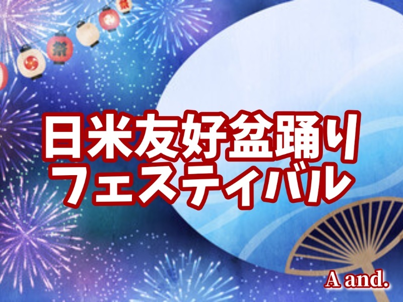 【夏の夜を彩る特別な祭典★日米友好盆踊りフェスティバル】