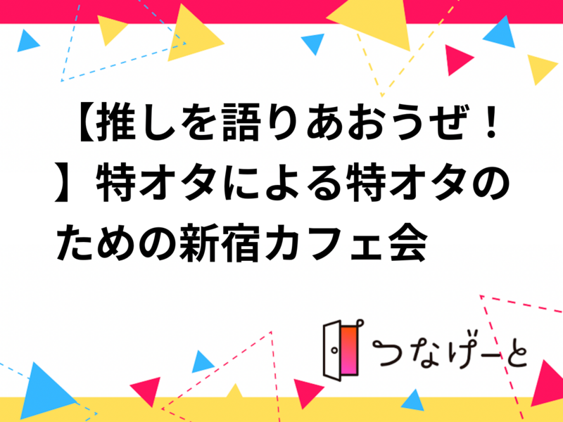 【推しを語りあおうぜ！】特オタによる特オタのための新宿カフェ会