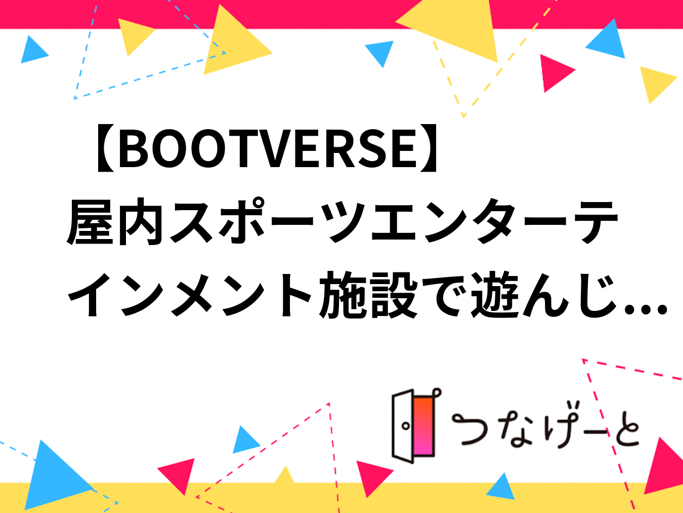 【BOOTVERSE】屋内スポーツエンターテインメント施設で遊んじゃおう！