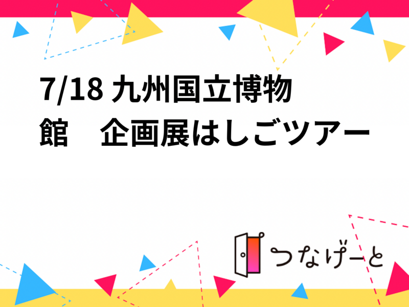 【7/18(木)九州国立博物館】夏の2大企画展はしごツアー🌟初参加歓迎