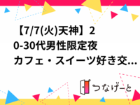 【7/7(火)天神】20-30代男性限定🍰夜カフェ・スイーツ好き交流会｜1人参加＆初参加歓迎！