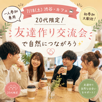 【7/18(土)渋谷・カフェ☕️】20代限定！一人参加専用の友達作り交流会で自然につながろう✨