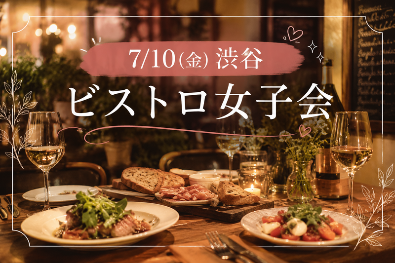 【7/10(金)渋谷駅近ビストロ🍽️】アラサー女性限定・おしゃれ空間で気軽に楽しむグルメ女子会✨