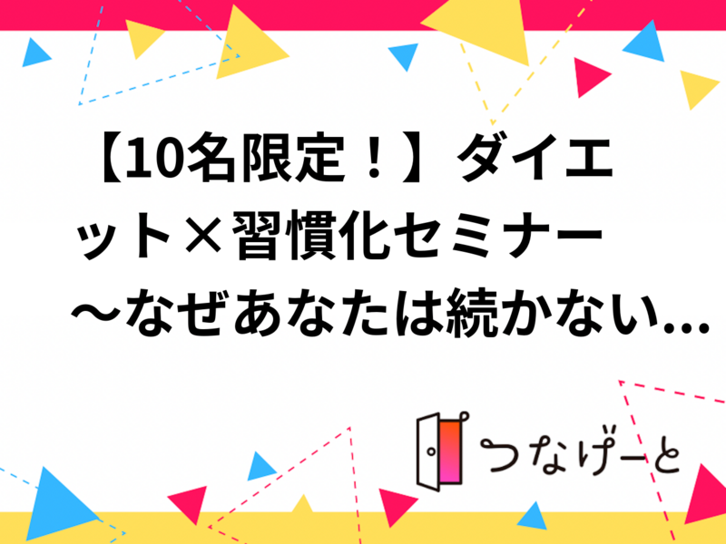 
【10名限定！】ダイエット×習慣化セミナー
～なぜあなたは続かないのか？～