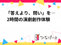 「答えより、問い」を― 2時間の演劇創作体験