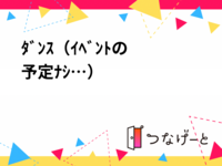 ﾀﾞﾝｽ（ｲﾍﾞﾝﾄの予定ﾅｼ…）