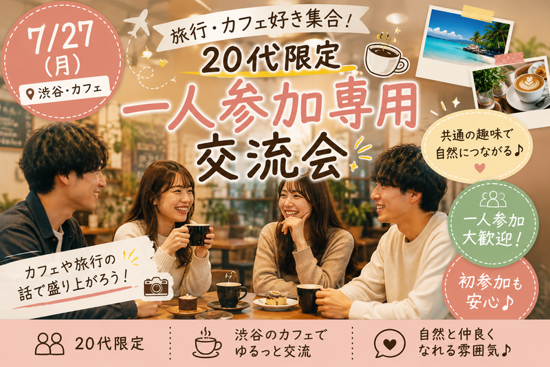 【7/27(月)渋谷カフェ☕️】20代限定・一人参加専用！カフェ＆旅行好き交流会で夏の思い出作ろう✨満席続出中！