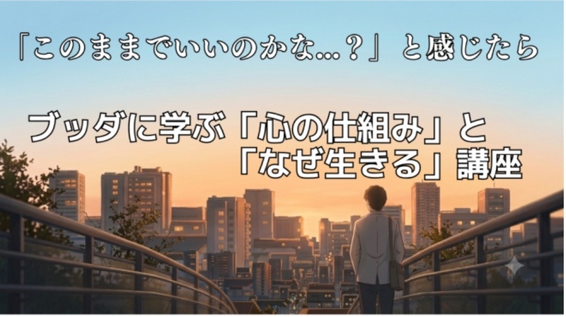 「このままでいいのかな?」と感じたら～ブッダに学ぶ「心の仕組み」と「なぜ生きる」講座～