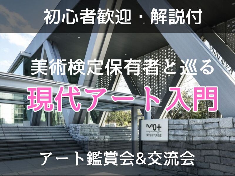【初心者歓迎】【解説付】現代アート入門【見方がちょっとわかるかも？】/ 美術検定保有者と巡る＠東京都現代美術館