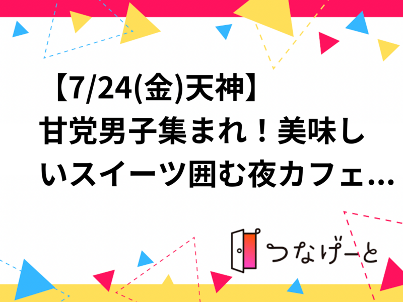 【7/24(金)天神】甘党男子集まれ！美味しいスイーツ囲む夜カフェ交流会 | 1人参加＆初参加歓迎！