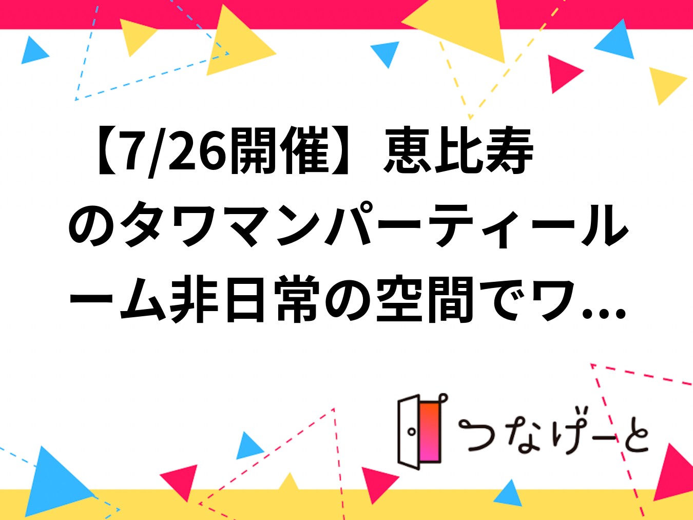 【7/26開催】恵比寿のタワマンパーティールーム🎉非日常の空間でワイワイ交流！限定25名・話題殺到中✨