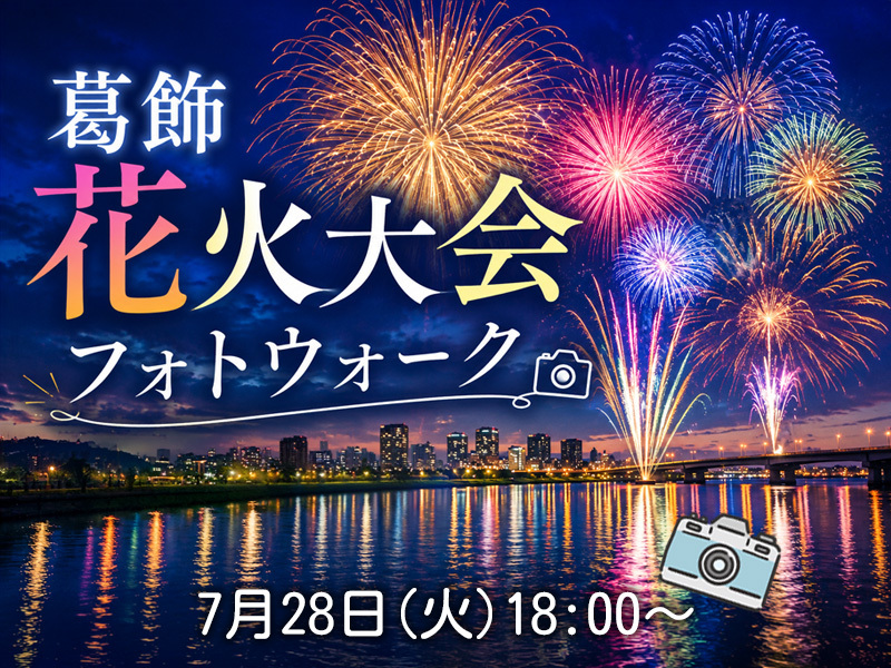 【東京フォトウォーク】葛飾花火大会を歩いて写真を撮ろう(初心者・スマホ歓迎!)