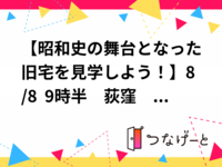 【昭和史の舞台となった旧宅を見学しよう！】8/8  9時半　荻窪　荻外荘　【常連の方参加費還元】