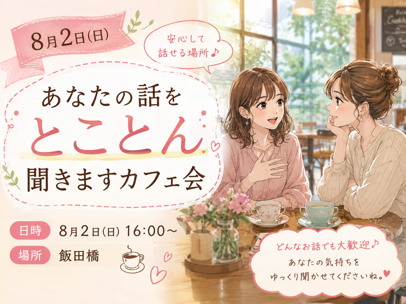 【女性主催】【8月2日日曜日16:00～飯田橋】あなたの話をとことん聞きますカフェ会