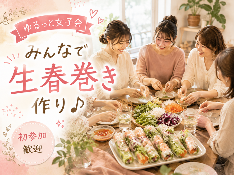 みんなで作って楽しむ♪生春巻き女子会【初参加・1人参加歓迎】