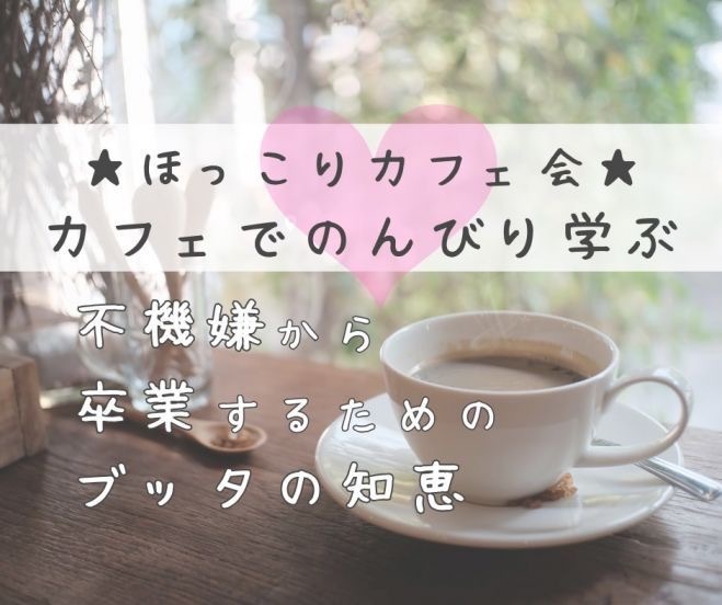 ★ほっこりカフェ会★ イライラ、さようなら。 不機嫌から卒業するためのブッダの知恵