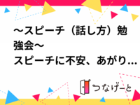 ～スピーチ（話し方）勉強会～
スピーチに不安、あがり症、人見知り、、、も克服して、コミュニュケーション力アップを！ 