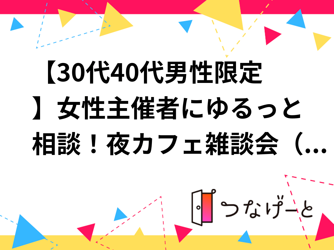 【30代40代男性限定】女性主催者にゆるっと相談！夜カフェ雑談会（恋愛・見た目・日常のぼやきまで）