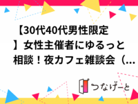 【30代40代男性限定】女性主催者にゆるっと相談！夜カフェ雑談会（恋愛・見た目・日常のぼやきまで）