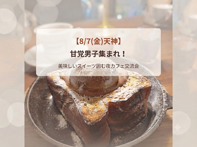 【8/7(金)天神】甘党男子集まれ！美味しいスイーツ囲む夜カフェ交流会 | 1人参加＆初参加歓迎！
