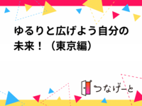 ゆるりと広げよう自分の未来！（東京編）