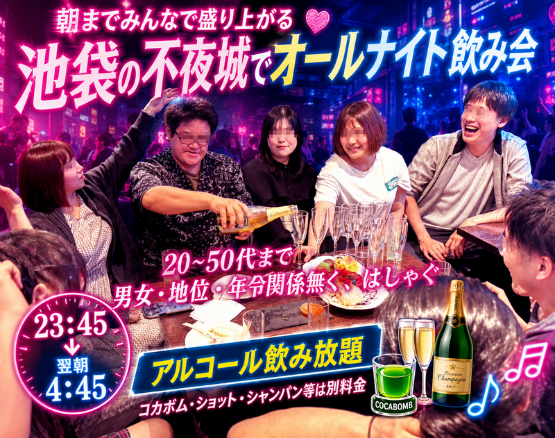 朝までみんなで盛り上がる 💓 池袋の不夜城でオールナイト飲み会 🍾 ５時間飲み放題 🥂 20～40代まで参加♪