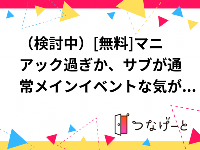 （検討中）[無料]マニアック過ぎか、サブが通常メインイベントな気がする