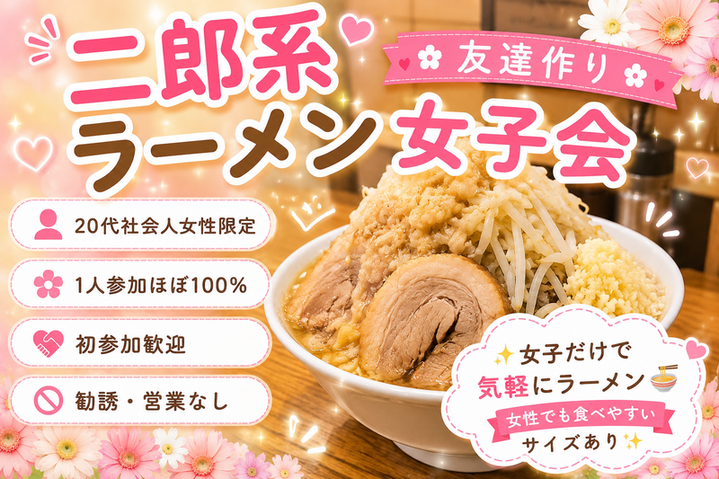 🎀 1人参加ほぼ100%｜友達作り｜二郎系ラーメン女子会｜20代社会人女性限定｜新宿