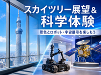 スカイツリー無料展望とロボット・宇宙最先端科学を楽しもう！