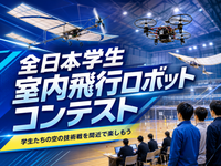 空飛ぶロボットの技術戦！全日本学生室内飛行ロボットコンテストを観戦しよう