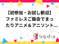 【初参加・お試し歓迎】ファミレスご飯会でまったりアニメ＆アニソントーク♪