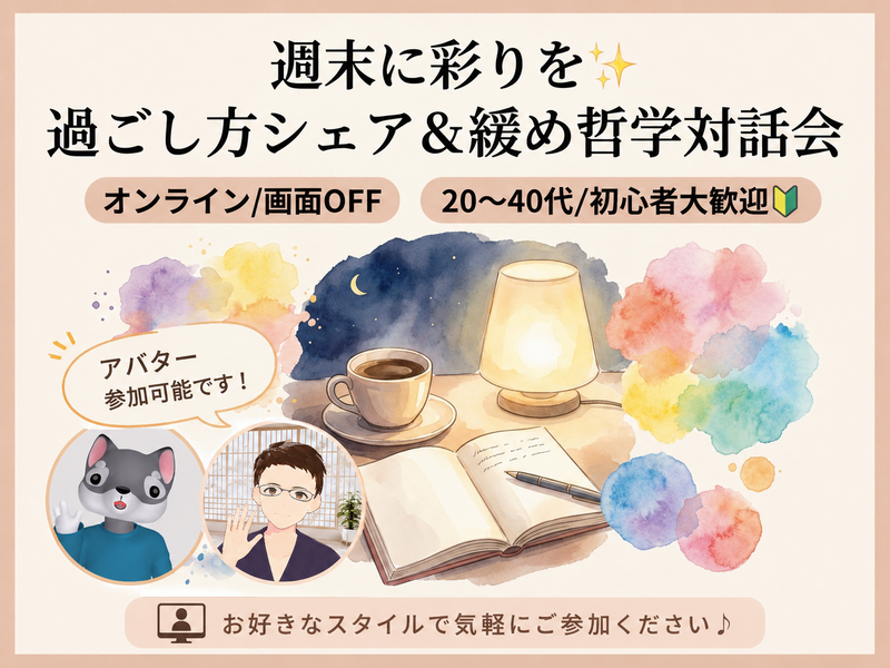 【オンライン/画面OFF】週末に彩りを✨過ごし方シェア＆緩め哲学対話会【20〜40代/初心者大歓迎🔰】