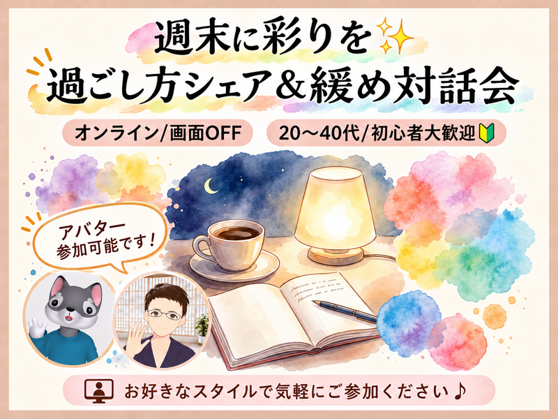 【オンライン/画面OFF】週末に彩りを✨過ごし方シェア＆緩め対話会【20〜40代/初心者大歓迎🔰】