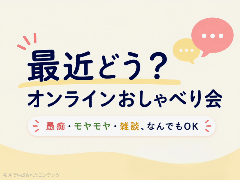 ​最近どう？気軽に話すオンラインおしゃべり会 ― 愚痴・モヤモヤ・雑談、なんでもOK ―