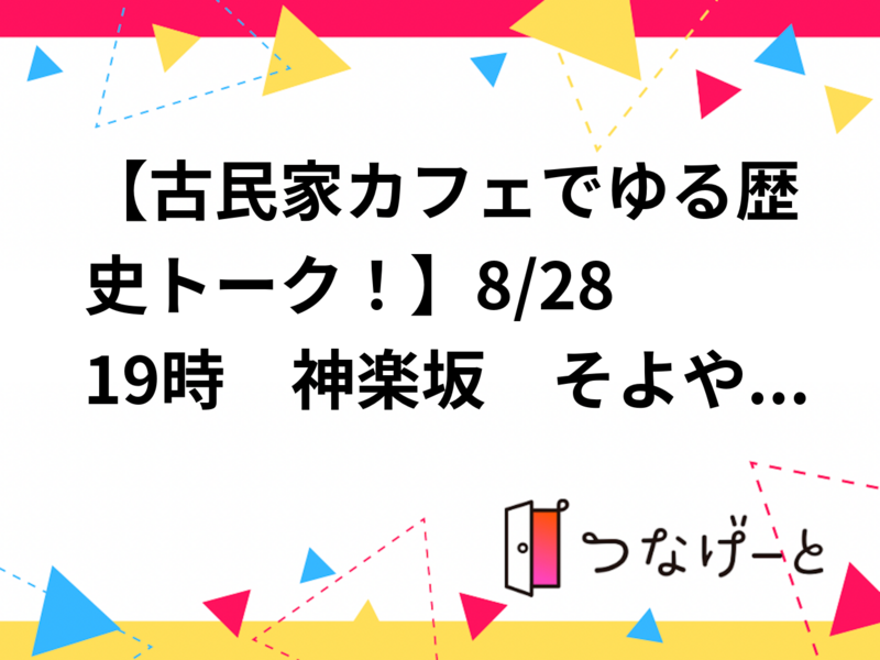 【古民家カフェでゆる歴史トーク！】8/28 19時　神楽坂　そよや江戸端【常連者参加費還元！】