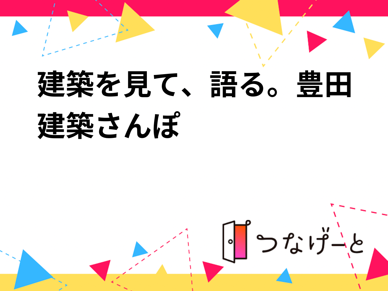 建築を見て、語る。豊田建築さんぽ
【建築好き集まれ！愛知・豊田市で名建築めぐり＆語り合う2時間】