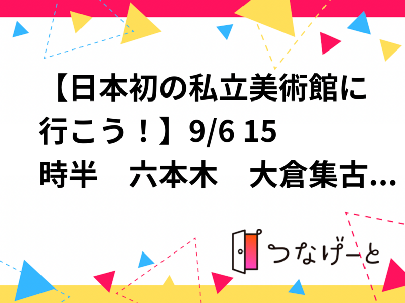 【日本初の私立美術館に行こう！】9/6 15時半　六本木　大倉集古館　【常連の方参加費還元】