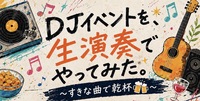 【9/6(日)開催】
DJイベントを、生演奏でやってみた。
〜すきな曲で乾杯🍻〜