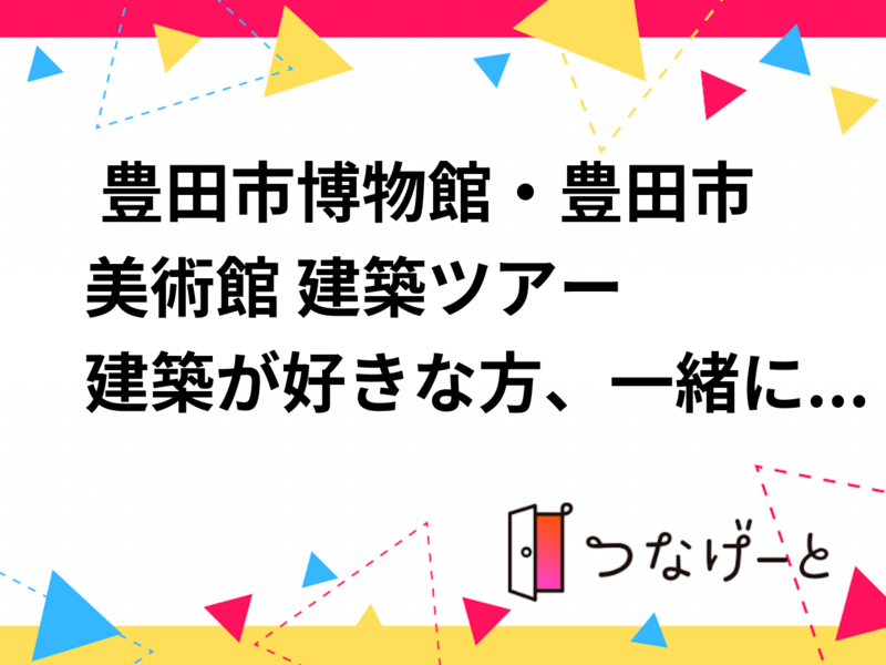  豊田市博物館・豊田市美術館 建築ツアー

建築が好きな方、一緒に豊田市博物館と豊田市美術館を巡ってみませんか？
