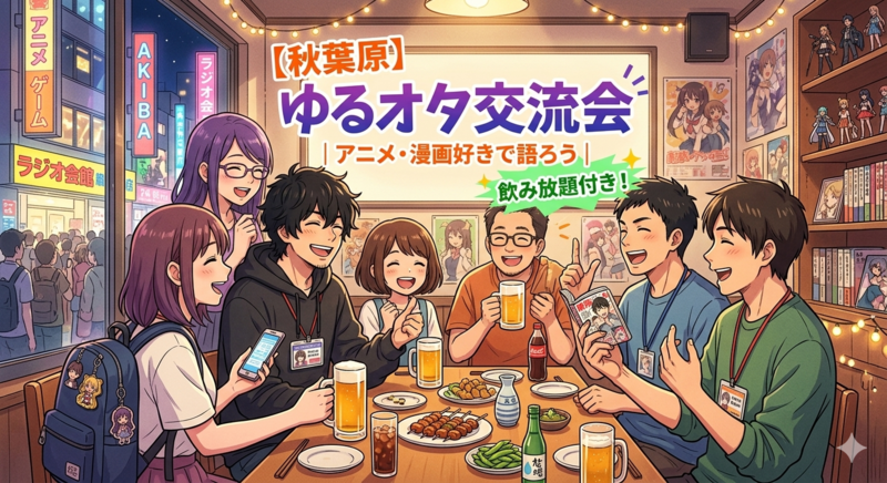 【秋葉原】飲み放題＆軽食付き！アニメ・漫画・ゲーム好き集まれ！ゆるオタ交流会✨1人参加大歓迎