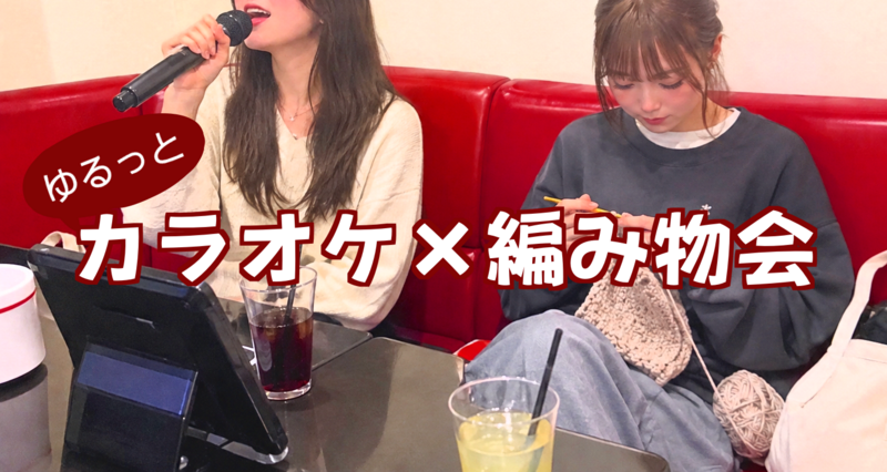 【初心者歓迎！】歌っても編んでもOK！ゆるっとカラオケ×編み物会🎤🧶【池袋】