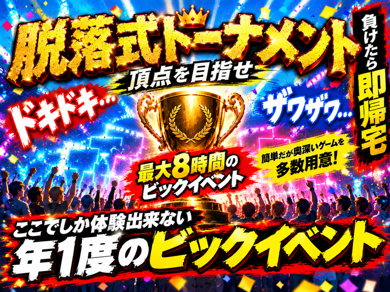 年1度ビックイベント開催！最大8時間！！脱落式トーナメント！心理ゲームやボードゲームも用意！