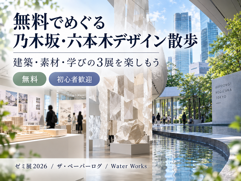 無料でめぐる乃木坂・六本木デザイン散歩｜大学ゼミ展・建築・素材の3展