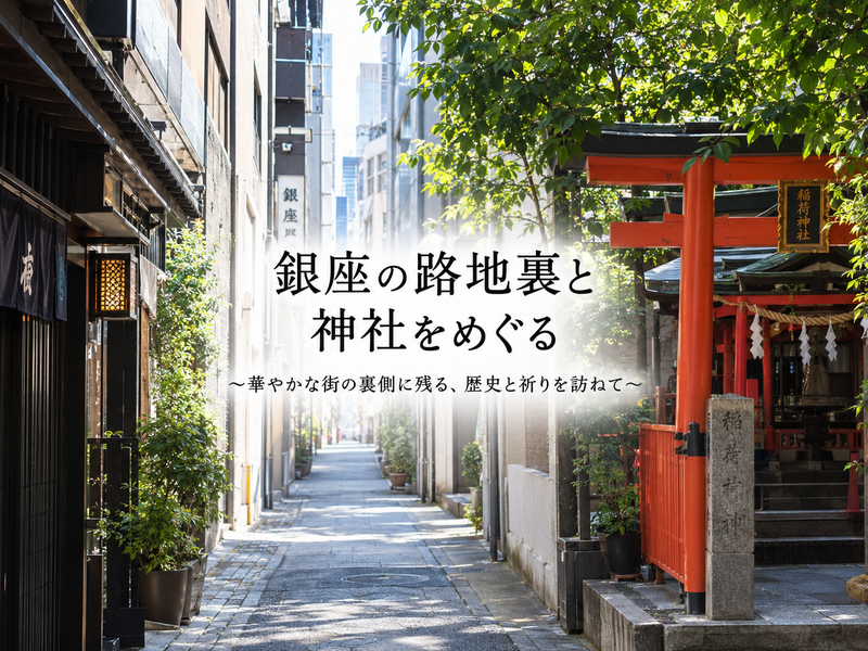 銀座の路地裏と神社をめぐる
～華やかな街の裏側に残る、歴史と祈りを訪ねて～