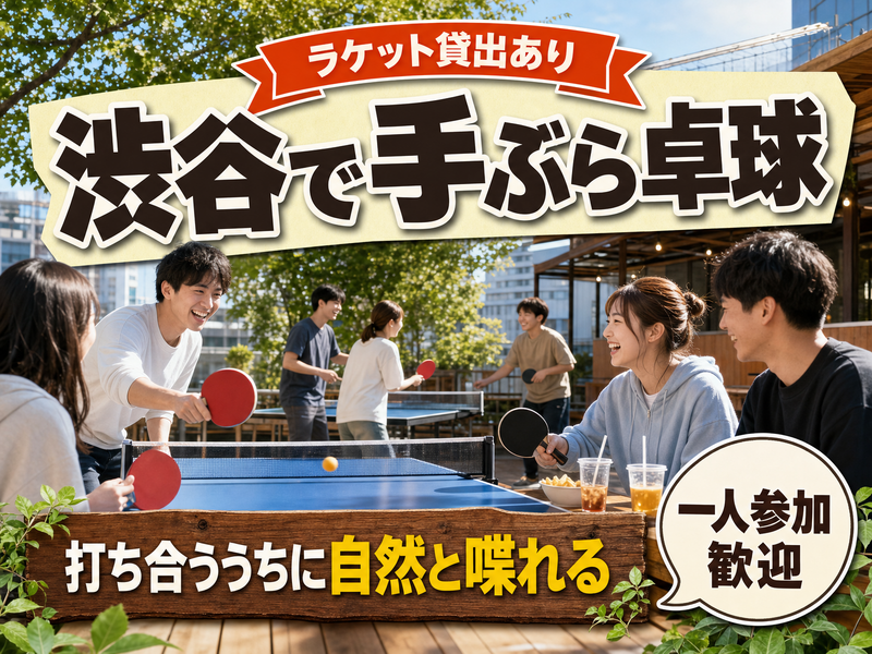 【ラケット貸出あり】渋谷で手ぶら卓球🏓打ち合ううちに自然と喋れる