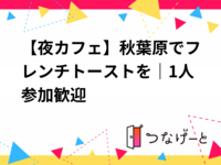 【夜カフェ】秋葉原でフレンチトーストを｜1人参加歓迎
