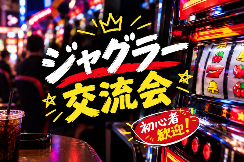 【初心者歓迎】ジャグラーがもっと楽しくなるお店選びと立ち回り交流会