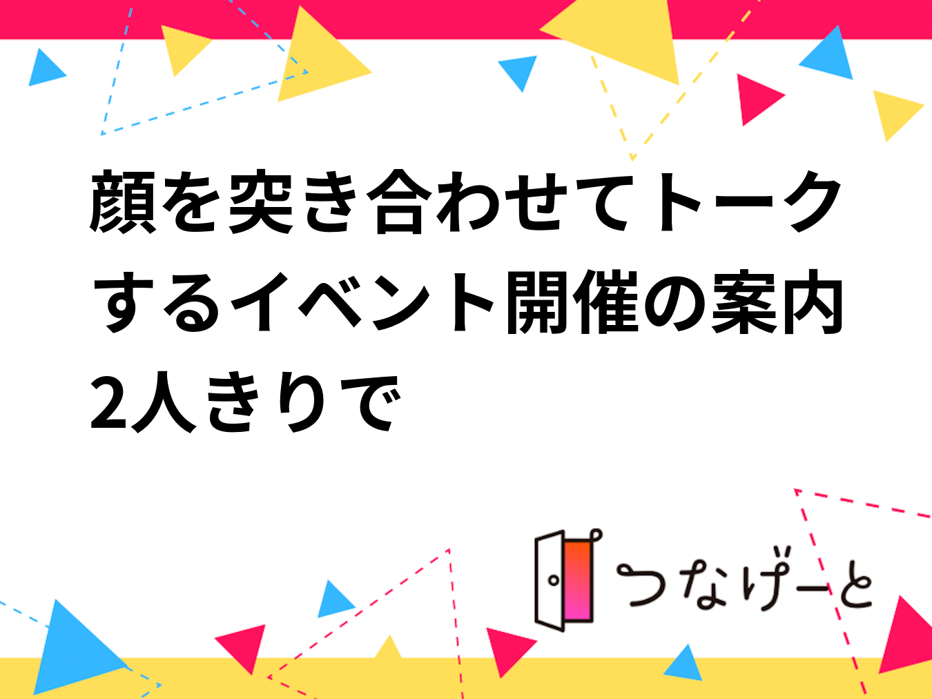 顔を突き合わせてトークするイベント開催の案内2人きりで